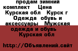 продам зимний комплект. › Цена ­ 2 400 - Курская обл., Курск г. Одежда, обувь и аксессуары » Мужская одежда и обувь   . Курская обл.